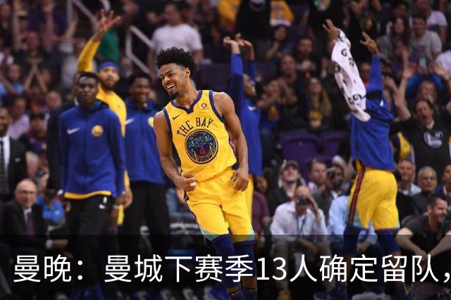 曼晚：曼城下赛季13人确定留队，哈兰德、格瓦迪奥尔在列